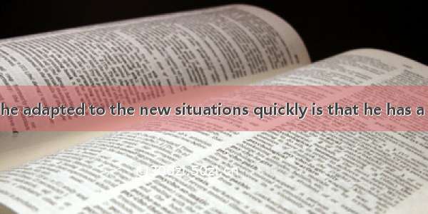 The reason why he adapted to the new situations quickly is that he has a  attitude.A. chan