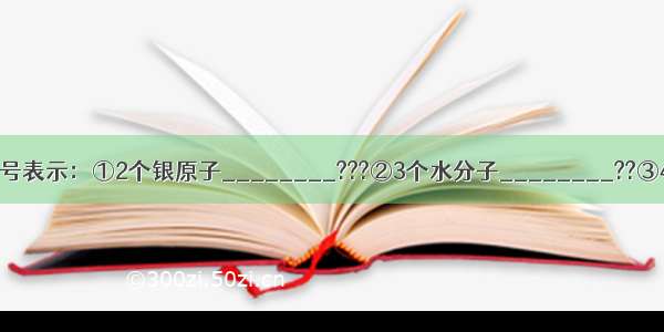 用恰当的化学符号表示：①2个银原子________???②3个水分子________??③4个硫酸根离子