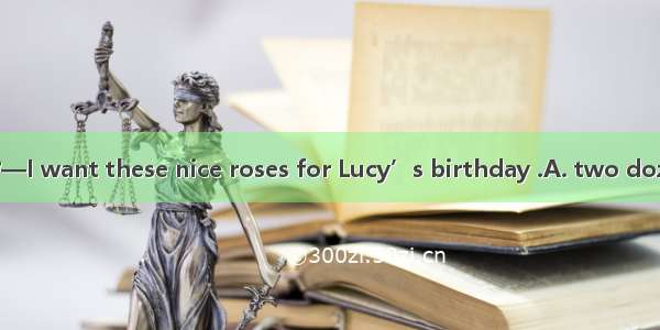 —Can I help you ?—I want these nice roses for Lucy’s birthday .A. two dozen of B. two doze