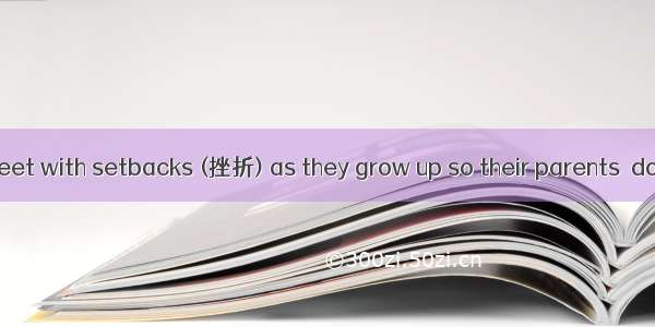 Children areto meet with setbacks (挫折) as they grow up so their parents  don’t have to wo