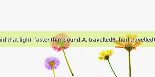 The teacher said that light  faster than sound.A. travelledB. had travelledC. travelsD. we