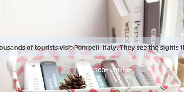 Every year thousands of tourists visit Pompeii  Italy. They see the sights that Pompeii is