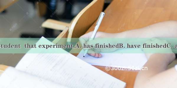 More than one student  that experiment.A. has finishedB. have finishedC. are finishingD. w