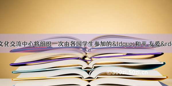 VI．书面表达国际文化交流中心将组织一次由各国学生参加的“和平 友爱”夏令营活动 