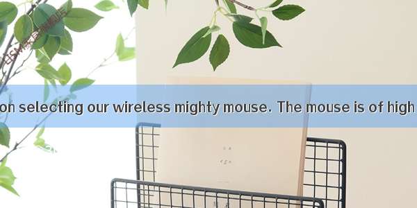 Congratulations on selecting our wireless mighty mouse. The mouse is of high quality. Only