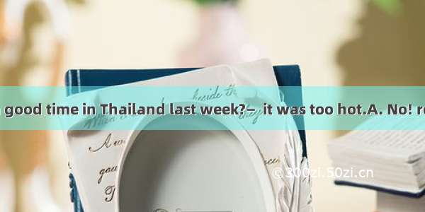—Did you have a good time in Thailand last week?—  it was too hot.A. No! reallyB. Yeah  wh