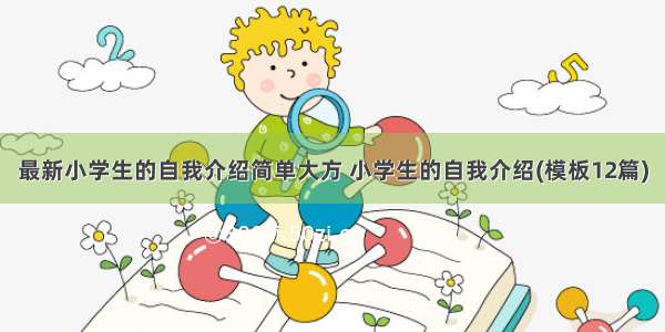 最新小学生的自我介绍简单大方 小学生的自我介绍(模板12篇)