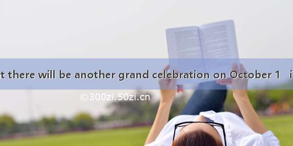 11. It is  that there will be another grand celebration on October 1   in our city.A.