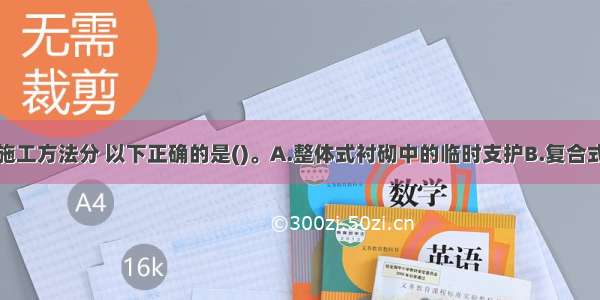 按隧道支护施工方法分 以下正确的是()。A.整体式衬砌中的临时支护B.复合式衬砌中的永