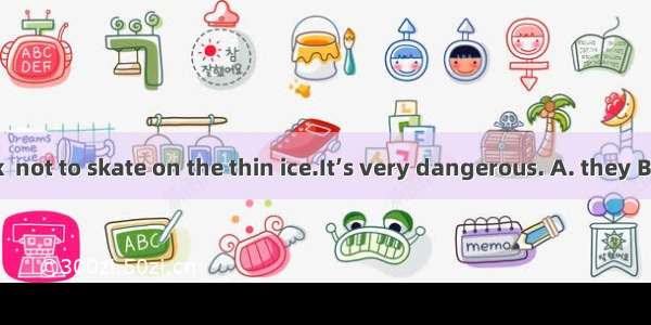 23. Please ask  not to skate on the thin ice.It’s very dangerous. A. they B. them C. their