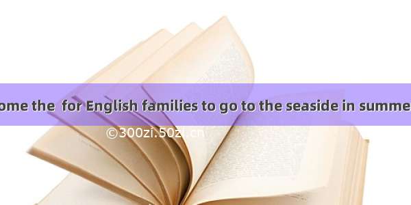 155. It has become the  for English families to go to the seaside in summer.A. habitB. cus