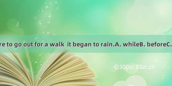 33. We were to go out for a walk  it began to rain.A. whileB. beforeC. asD. when