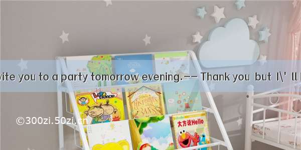 -- I\'d like to invite you to a party tomorrow evening.-- Thank you  but  I\'ll be free I\'m