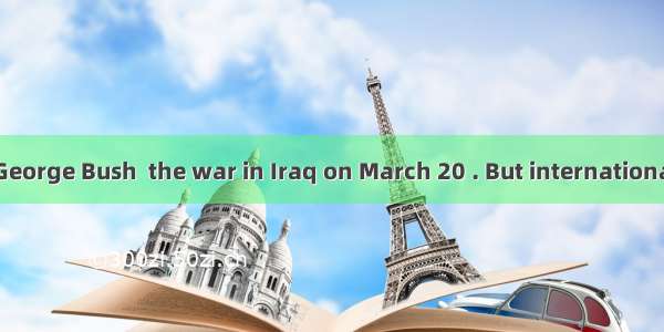 US president George Bush  the war in Iraq on March 20 . But internationally  the US wa