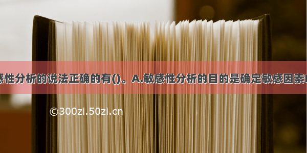 下面关于敏感性分析的说法正确的有()。A.敏感性分析的目的是确定敏感因素B.敏感性分析