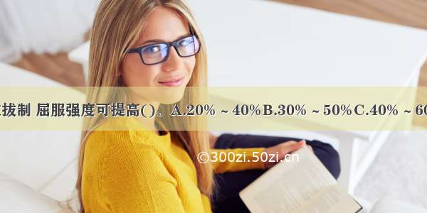 冷拔低碳钢丝经过多次拔制 屈服强度可提高()。A.20%～40%B.30%～50%C.40%～60%D.50%-70%ABCD