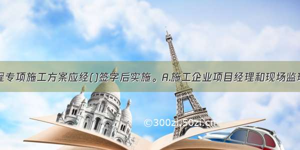 基坑支护工程专项施工方案应经()签字后实施。A.施工企业项目经理和现场监理工程师B.施