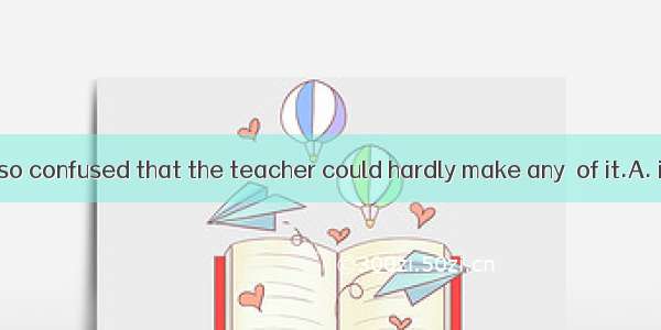 Her answer was so confused that the teacher could hardly make any  of it.A. ideaB. senseC.