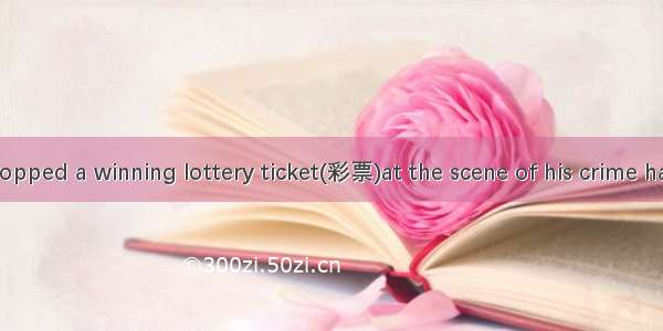 A thief who dropped a winning lottery ticket(彩票)at the scene of his crime has been given a