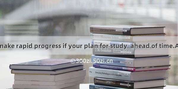 You’re sure to make rapid progress if your plan for study  ahead of time.A. is madeB. has