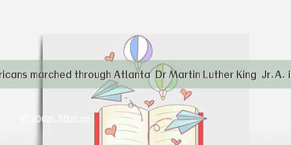.Millions of Americans marched through Atlanta  Dr Martin Luther King  Jr.A. in honor ofB.