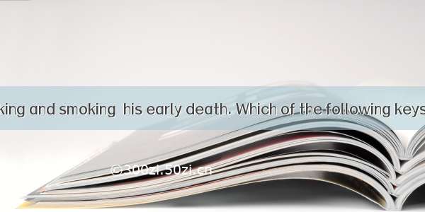 .Too much drinking and smoking  his early death. Which of the following keys is wrong?A. r