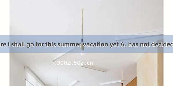 .When and where I shall go for this summer vacation yet A. has not decidedB. are not decid