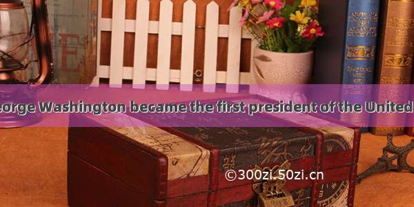 When in 1789  George Washington became the first president of the United States  there was