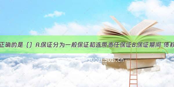 下列说法中正确的是（）A.保证分为一般保证和连带责任保证B.保证期间 债权人许可债务