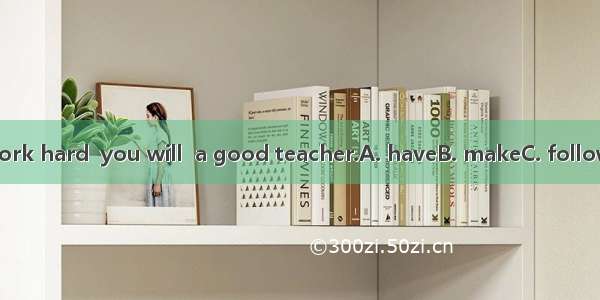 If you work hard  you will  a good teacher.A. haveB. makeC. followD. learn