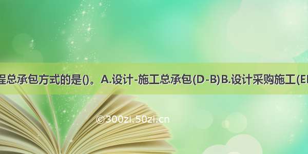 下列属于工程总承包方式的是()。A.设计-施工总承包(D-B)B.设计采购施工(EPC)＼交钥匙