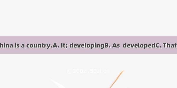 is well-known  China is a country.A. It; developingB. As  developedC. That; developingD. A