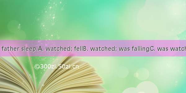 As I  TV  my father sleep.A. watched; fellB. watched; was fallingC. was watching; fellD. w