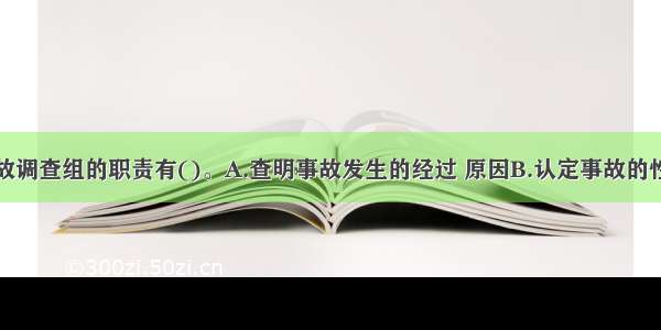 生产安全事故调查组的职责有()。A.查明事故发生的经过 原因B.认定事故的性质和事故责