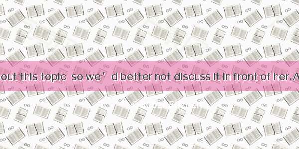 She is very  about this topic  so we’d better not discuss it in front of her.A. confidentB