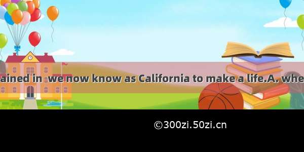 The majority remained in  we now know as California to make a life.A. whereB. whichC. that