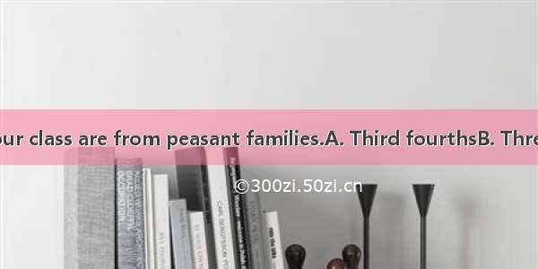 of students in our class are from peasant families.A. Third fourthsB. Three fourthC. Thre