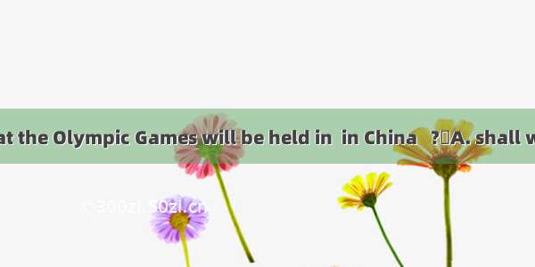 I am glad that the Olympic Games will be held in  in China   ?A. shall we 　B. aren’t