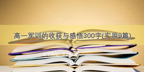 高一军训的收获与感悟300字(实用9篇)