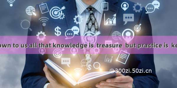 It is well-known to us all that knowledge is  treasure  but practice is  key to it.A. a  ∕