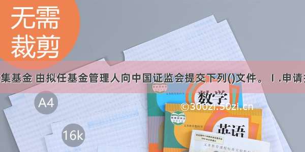 注册公开募集基金 由拟任基金管理人向中国证监会提交下列()文件。Ⅰ.申请报告Ⅱ.基金