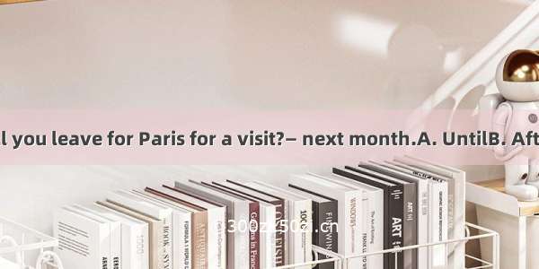 — When will you leave for Paris for a visit?— next month.A. UntilB. AfterC. AtD. In