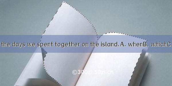 We often think of the days we spent together on the island.A. whenB. whichC. in whichD. du