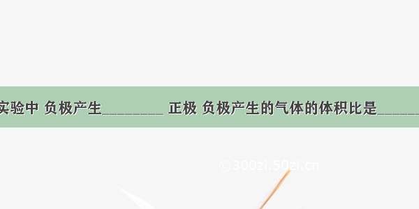 电解水的实验中 负极产生________ 正极 负极产生的气体的体积比是________ 质量比