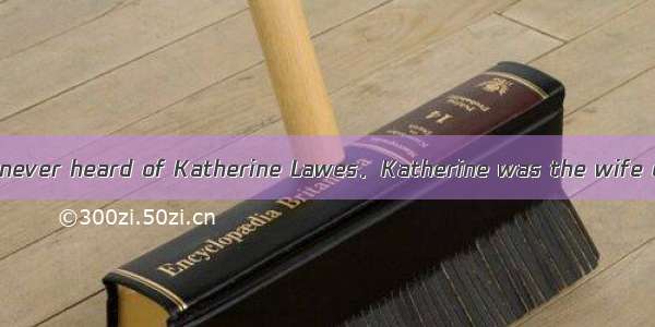 C Perhaps you have never heard of Katherine Lawes．Katherine was the wife of Lewis Lawes  w