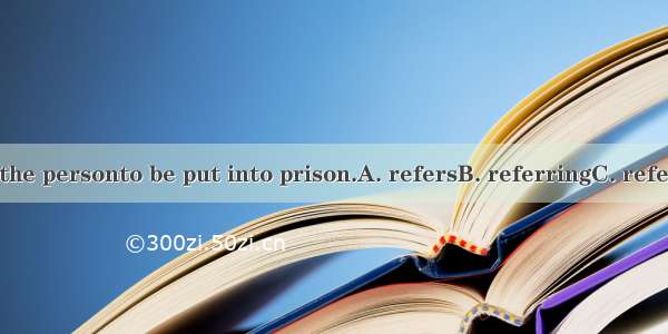 I suggested the personto be put into prison.A. refersB. referringC. referredD. refer