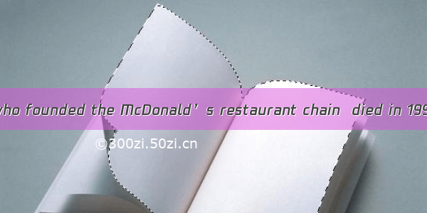 .Richard McDonald who founded the McDonald’s restaurant chain  died in 1998 but as long as