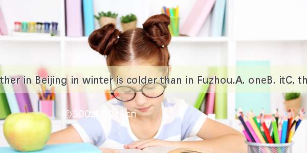 . The weather in Beijing in winter is colder than in Fuzhou.A. oneB. itC. thatD. what