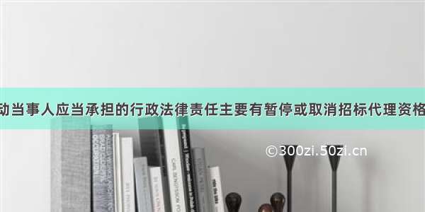 招标投标活动当事人应当承担的行政法律责任主要有暂停或取消招标代理资格 吊销营业执