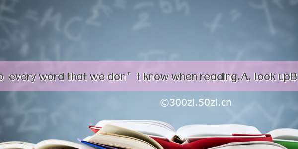 We don’t have to  every word that we don’t know when reading.A. look upB. refer toC. look